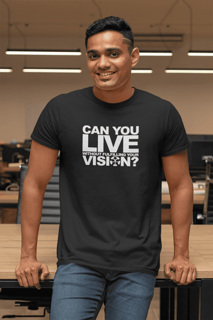 “CAN YOU LIVE WITHOUT FULFILLING YOUR VISION?”